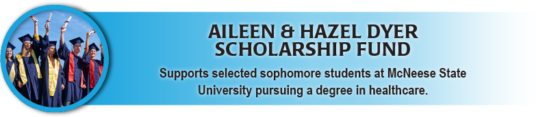 Aileen and Hazel Dyer Scholarship Fund supports selected sophomore students at McNeese pursuing degrees in healthcare. 